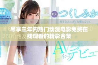盡享三年內(nèi)熱門動(dòng)漫電影免費(fèi)在線觀看的精彩合集