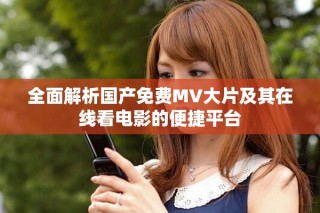 全面解析國產(chǎn)免費(fèi)MV大片及其在線看電影的便捷平臺