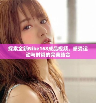 探索全新Nike168成品視頻，感受運(yùn)動(dòng)與時(shí)尚的完美結(jié)合