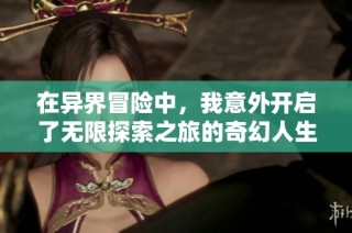 在異界冒險(xiǎn)中，我意外開啟了無限探索之旅的奇幻人生