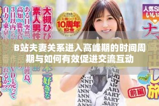 B站夫妻關(guān)系進(jìn)入高峰期的時(shí)間周期與如何有效促進(jìn)交流互動(dòng)