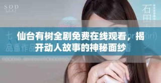 仙臺(tái)有樹全劇免費(fèi)在線觀看，揭開動(dòng)人故事的神秘面紗