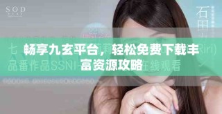 暢享九玄平臺，輕松免費下載豐富資源攻略