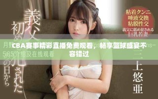 CBA賽事精彩直播免費觀看，暢享籃球盛宴不容錯過