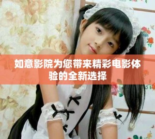 如意影院為您帶來(lái)精彩電影體驗(yàn)的全新選擇