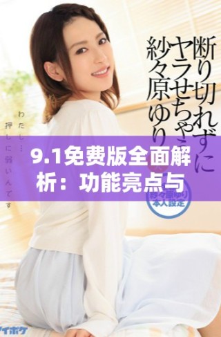 9.1免費(fèi)版全面解析：功能亮點(diǎn)與使用指南詳解