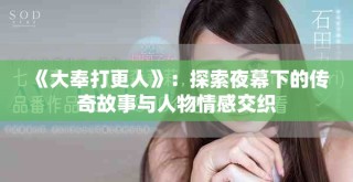 《大奉打更人》：探索夜幕下的傳奇故事與人物情感交織