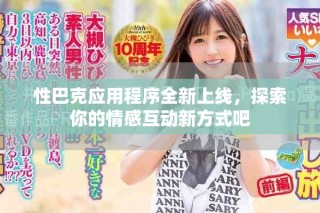 性巴克應用程序全新上線，探索你的情感互動新方式吧