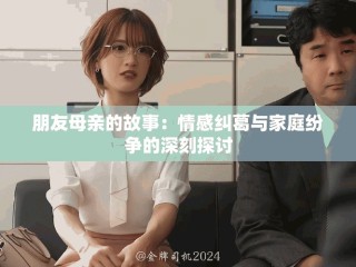 朋友母親的故事：情感糾葛與家庭紛爭的深刻探討