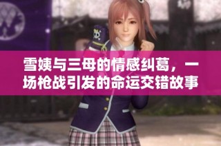 雪姨與三母的情感糾葛，一場槍戰(zhàn)引發(fā)的命運交錯故事