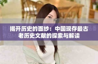 揭開歷史的面紗：中國現(xiàn)存最古老歷史文獻(xiàn)的探索與解讀