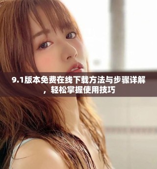 9.1版本免費(fèi)在線下載方法與步驟詳解，輕松掌握使用技巧