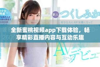 全新蜜桃視頻app下載體驗，暢享精彩直播內(nèi)容與互動樂趣