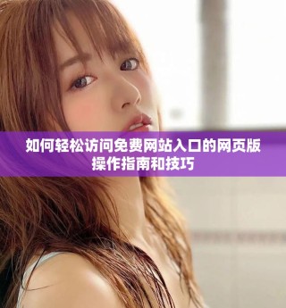 如何輕松訪問(wèn)免費(fèi)網(wǎng)站入口的網(wǎng)頁(yè)版操作指南和技巧