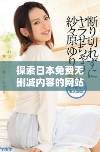 探索日本免費(fèi)無刪減內(nèi)容的網(wǎng)站資源與特色
