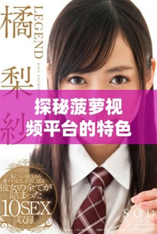 探秘菠蘿視頻平臺(tái)的特色與魅力，發(fā)現(xiàn)無(wú)限娛樂(lè)新體驗(yàn)