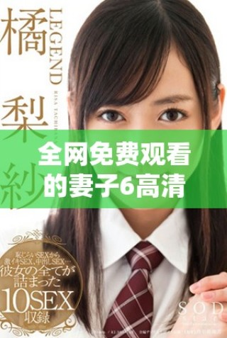 全網(wǎng)免費(fèi)觀看的妻子6高清電視劇中文完整版在線觀看指南