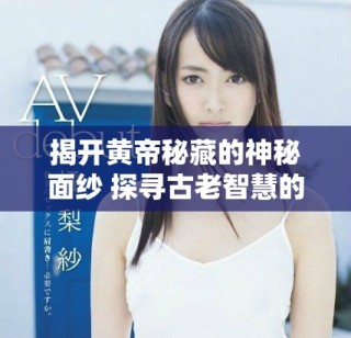 揭開黃帝秘藏的神秘面紗 探尋古老智慧的真實故事