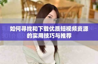 如何尋找和下載優(yōu)質短視頻資源的實用技巧與推薦