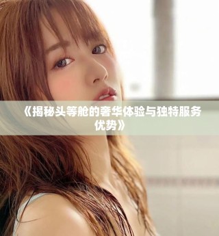 《揭秘頭等艙的奢華體驗(yàn)與獨(dú)特服務(wù)優(yōu)勢》