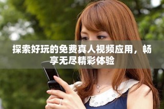 探索好玩的免費(fèi)真人視頻應(yīng)用，暢享無(wú)盡精彩體驗(yàn)