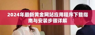 2024年最新黃金網站應用程序下載指南與安裝步驟詳解