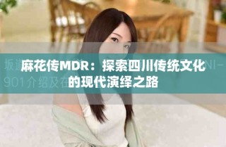 麻花傳MDR：探索四川傳統(tǒng)文化的現(xiàn)代演繹之路