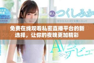 免費(fèi)在線觀看私密直播平臺(tái)的新選擇，讓你的夜晚更加精彩