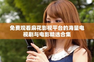免費(fèi)觀看麻花影視平臺的海量電視劇與電影精選合集
