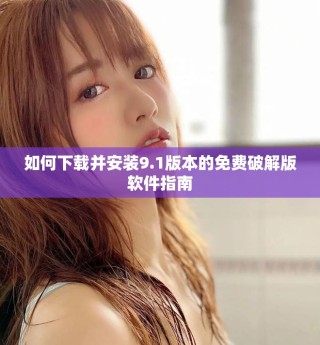 如何下載并安裝9.1版本的免費(fèi)破解版軟件指南