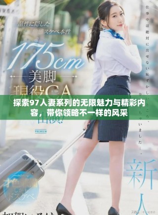 探索97人妻系列的無(wú)限魅力與精彩內(nèi)容，帶你領(lǐng)略不一樣的風(fēng)采