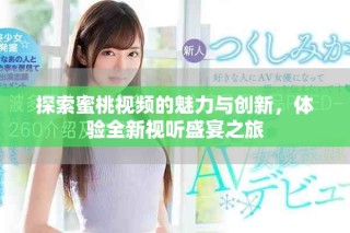探索蜜桃視頻的魅力與創(chuàng)新，體驗全新視聽盛宴之旅