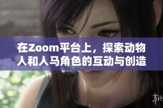在Zoom平臺上，探索動物人和人馬角色的互動與創(chuàng)造潛力