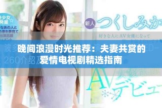 晚間浪漫時光推薦：夫妻共賞的愛情電視劇精選指南