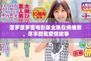 菠蘿菠蘿蜜電影版全集在線播放，盡享甜蜜愛(ài)情故事