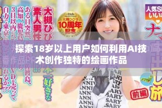 探索18歲以上用戶(hù)如何利用AI技術(shù)創(chuàng)作獨(dú)特的繪畫(huà)作品