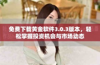 免費(fèi)下載黃金軟件3.0.3版本，輕松掌握投資機(jī)會與市場動態(tài)