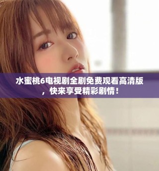 水蜜桃6電視劇全劇免費觀看高清版，快來享受精彩劇情！