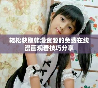 輕松獲取韓漫資源的免費(fèi)在線漫畫觀看技巧分享
