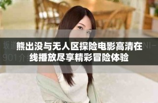 熊出沒與無人區(qū)探險(xiǎn)電影高清在線播放盡享精彩冒險(xiǎn)體驗(yàn)