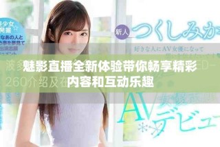 魅影直播全新體驗(yàn)帶你暢享精彩內(nèi)容和互動(dòng)樂(lè)趣