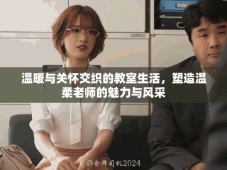 溫暖與關(guān)懷交織的教室生活，塑造溫柔老師的魅力與風采