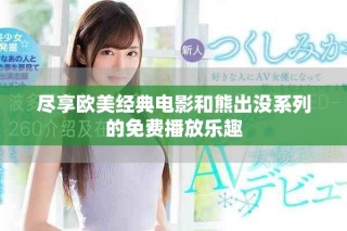 盡享歐美經(jīng)典電影和熊出沒(méi)系列的免費(fèi)播放樂(lè)趣