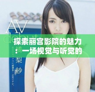 探索麗宮影院的魅力：一場視覺與聽覺的雙重盛宴