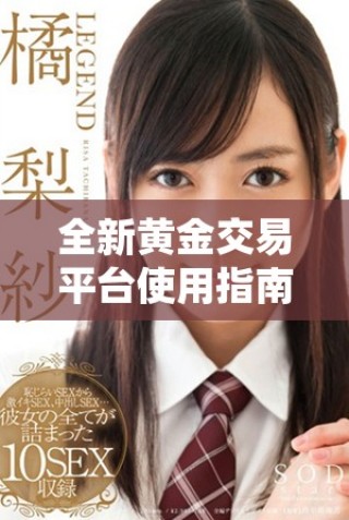 全新黃金交易平臺(tái)使用指南，助你輕松踏入投資新領(lǐng)域