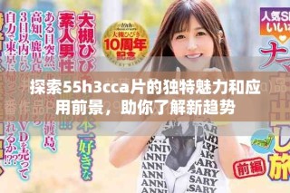 探索55h3cca片的獨特魅力和應用前景，助你了解新趨勢