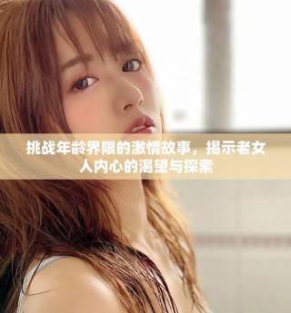 挑戰(zhàn)年齡界限的激情故事，揭示老女人內(nèi)心的渴望與探索
