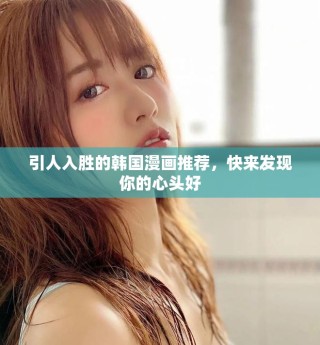引人入勝的韓國漫畫推薦，快來發(fā)現(xiàn)你的心頭好
