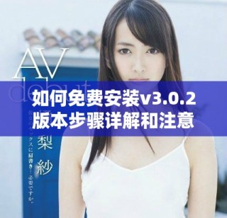 如何免費安裝v3.0.2版本步驟詳解和注意事項