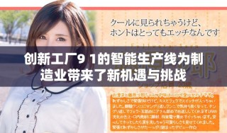 創(chuàng)新工廠9 1的智能生產(chǎn)線為制造業(yè)帶來了新機(jī)遇與挑戰(zhàn)